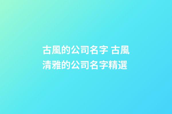 古風的公司名字 古風清雅的公司名字精選-第1張-公司起名-玄機派